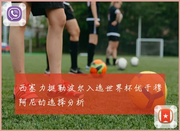 西塞力挺勒波尔入选世界杯优于穆阿尼的选择分析