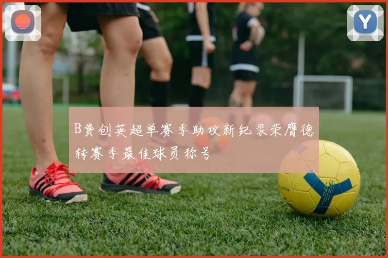 B费创英超单赛季助攻新纪录荣膺德转赛季最佳球员称号