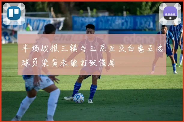 半场战报三镇与玉昆互交白卷五名球员染黄未能打破僵局