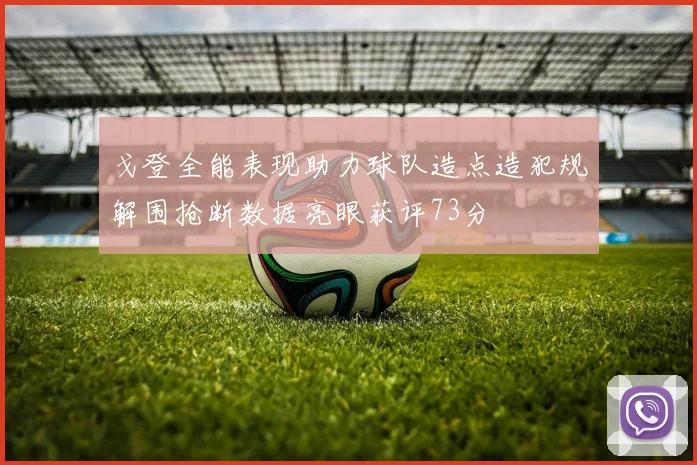 戈登全能表现助力球队造点造犯规解围抢断数据亮眼获评73分