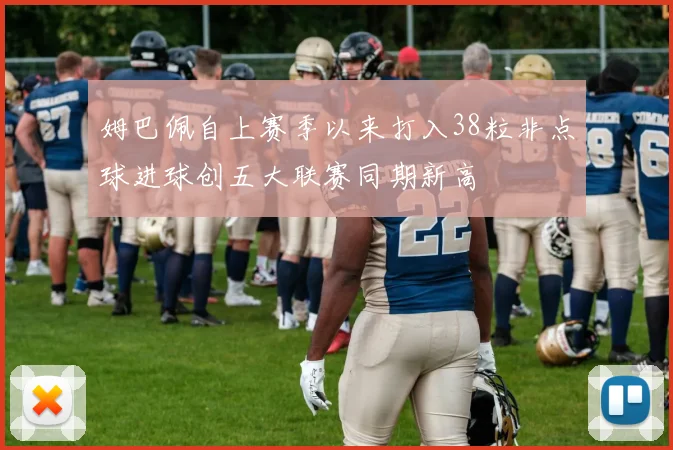 姆巴佩自上赛季以来打入38粒非点球进球创五大联赛同期新高