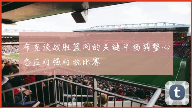 布克谈战胜篮网的关键半场调整心态应对强对抗比赛