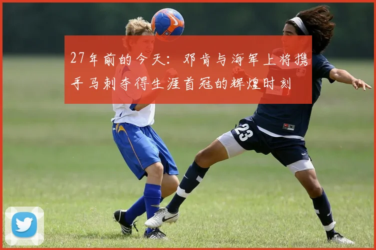 27年前的今天：邓肯与海军上将携手马刺夺得生涯首冠的辉煌时刻