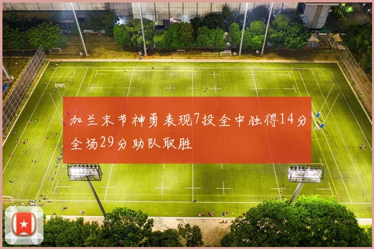 加兰末节神勇表现7投全中独得14分全场29分助队取胜