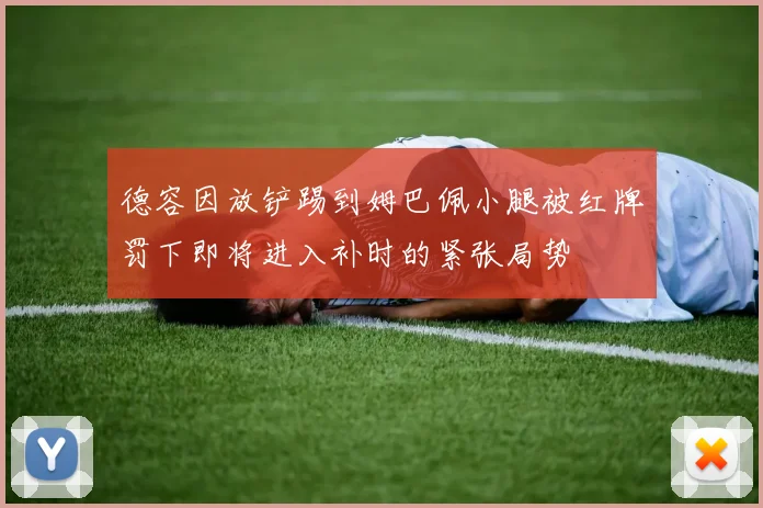 德容因放铲踢到姆巴佩小腿被红牌罚下即将进入补时的紧张局势